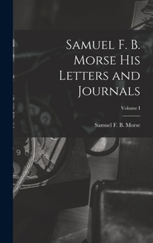 Hardcover Samuel F. B. Morse His Letters and Journals; Volume I Book