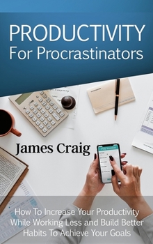 Hardcover Productivity for Procrastinators: How to Increase Your Productivity While Working Less and Build Better Habits to Achieve Your Goals. Book