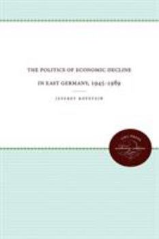 Paperback The Politics of Economic Decline in East Germany, 1945-1989 Book