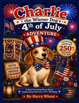 Charlie the Wiener Dog 4th of July Adventure: Celebrating America's 250th Birthday (A Charlie Adventure Book)