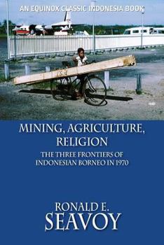 Mining, Agriculture, Religion: The Three Frontiers of Indonesian Borneo in 1970 - Book  of the Equinox Classic Indonesia