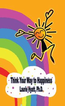 Think Your Way to Happiness : Strategies for an Enjoyable, Meaningful Life