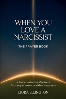 When You Love a Narcissist: A Prayer Book for Healing, Clarity, and Strength, Over 40 Days of Prayer for the Hurting Heart