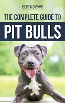 Hardcover The Complete Guide to Pit Bulls: Finding, Raising, Feeding, Training, Exercising, Grooming, and Loving your new Pit Bull Dog Book