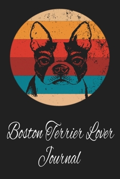 Boston Terrier Lover Journal: Animal Lovers Gift. Pretty Lined Notebook & Diary For Writing And Note Taking For Your Special Day.(120 Blank Lined Pages - 6x9 Inches)