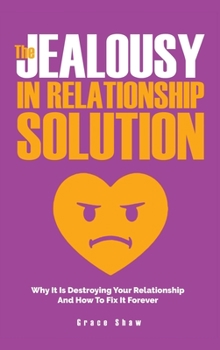 Hardcover The Jealousy In Relationship Solution: Why It Is Destroying Your Relationship And How To Fix It Forever Book