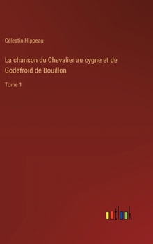 La chanson du Chevalier au cygne et de Godefroid de Bouillon: Tome 1
