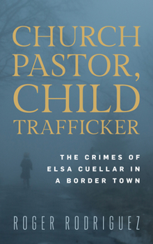 Hardcover Church Pastor, Child Trafficker: The Crimes of Elsa Cuellar in a Border Town Book