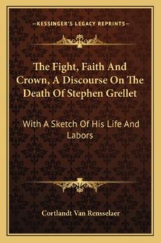 The Fight, Faith And Crown, A Discourse On The Death Of Stephen Grellet: With A Sketch Of His Life And Labors