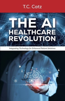 Paperback The AI Healthcare Revolution, Integrating Technology for Enhanced Patient Solutions Book