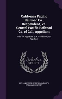 Hardcover California Pacific Railroad Co., Respondent, Vs. Central Pacific Railroad Co. of Cal., Appellant: Brief for Appellant. S.W. Sanderson, for Appellant Book