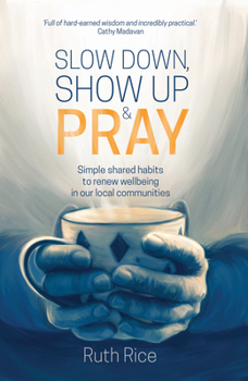 Paperback Slow Down, Show Up and Pray: Simple Shared Habits to Renew Wellbeing in Our Local Communities Book
