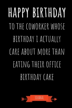 Paperback Journal: Happy Birthday To The Coworker Whose Birthday I Actually Care About More Than Eating Their Office Birthday Cake: Funny Book