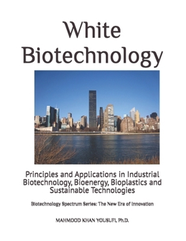 White Biotechnology: Principles and Applications in Industrial Biotechnology, Bioenergy, Bioplastics and Sustainable Technologies (Biotechnology Spectrum Series: The New Era of Innovation)