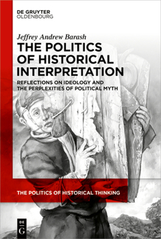 Hardcover The Politics of Historical Interpretation: Reflections on Ideology and the Perplexities of Political Myth) Book