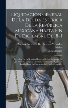 Hardcover Liquidacion General De La Deuda Esterior De La República Mexicana Hasta Fin De Diciembre De 1841: Precedida De La Relacion Historica De Los Prestamos [Spanish] Book