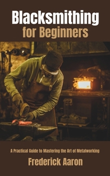 Paperback Blacksmithing for Beginners: A Practical Guide to Mastering the Art of Metalworking Book