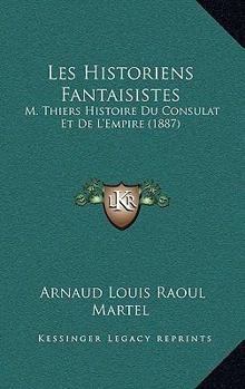Les Historiens Fantaisistes: M. Thiers Histoire Du Consulat Et De L'Empire (1887)