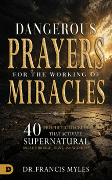 Paperback Dangerous Prayers for the Working of Miracles: 40 Prophetic Decrees That Activate Supernatural Breakthrough, Signs and Wonders Book