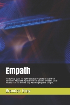 Empath : The Survival Guide for Highly Sensitive People to Recover from Narcissistic Abuse and Improve Your Self Esteem. Overcome Social Anxiety, Fear and Trauma. Stop Absorbing Negative Energies