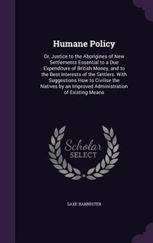 Hardcover Humane Policy: Or, Justice to the Aborigines of New Settlements Essential to a Due Expenditure of British Money, and to the Best Inte Book