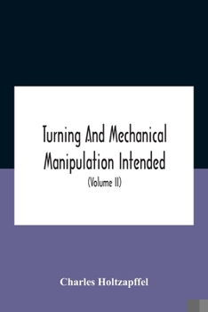 Paperback Turning And Mechanical Manipulation Intended As A Work Of General Reference And Practical Instruction On The Lathe, And The Various Mechanical Pursuit Book