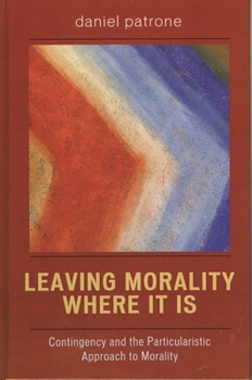 Hardcover Leaving Morality Where It Is: Contingency and the Particularistic Approach to Morality Book