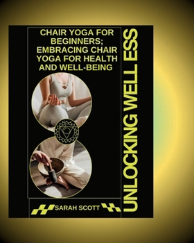 UNLOCKING WELLNESS: Chair Yoga for Beginners; Embracing Chair Yoga for Health and Well-being