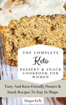 The Complete KETO Dessert & Snack Cookbook For Women: Tasty And Keto-Friendly Dessert & Snack Recipes To Stay In Shape