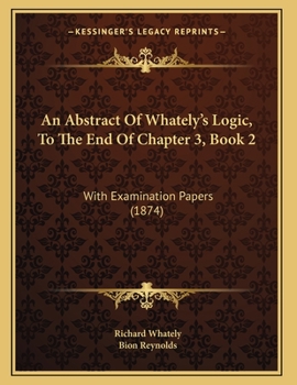 Paperback An Abstract Of Whately's Logic, To The End Of Chapter 3, Book 2: With Examination Papers (1874) Book