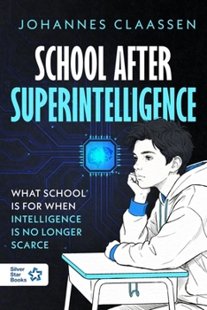 Paperback School After Superintelligence: What School Is For When Intelligence Is No Longer Scarce Book