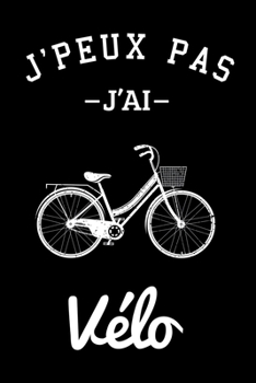 J'peux pas j'ai Vélo: Carnet de notes ligné drôle pour passionné de vélo, Journal rigolo pour amateur de bicyclette, Joli cadeau original humour pour ... pages, format 15,24x22,89cm (French Edition)