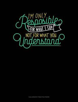 Paperback I'm Only Responsible For What I Say, Not For What You Understand: Calligraphy Practice Paper Book