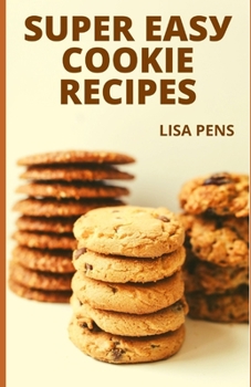 SuРЕr ЕАЅУ СООkІЕ Recipes: Easy, Tasty, Delicious Cookie Recipes That Your Family Will Love, Awesome Cookie Recipes For Toddlers And Teens
