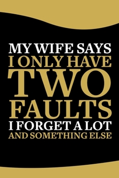 Paperback My Wife Says I Only Have Two Faults, I Don't Remember Things and Something Else Notebook: 6x9 In 120 Pages - Lined Notebook Journal For Men & Husband Book