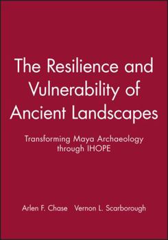 The Resilience and Vulnerability of Ancient Landscapes: Transforming Maya Archaeology Through Ihope