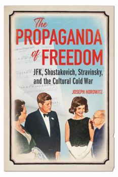 Hardcover The Propaganda of Freedom: Jfk, Shostakovich, Stravinsky, and the Cultural Cold War Book