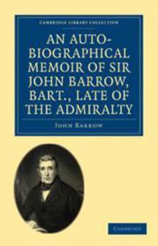 An Auto-Biographical Memoir of Sir John Barrow, Bart, Late of the Admiralty: Including Reflections, Observations, and Reminiscences at Home and Abroad