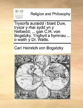 Paperback Trysorfa Auraidd I Blant Duw, Trysor y Rhai Sydd Yn y Nefoedd; ... Gan C.H. Von Bogatzky. Ynghyd a Hymnau ... O Waith y Dr. Watts. [Welsh] Book