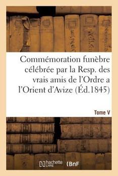 Paperback Commémoration Funèbre Célébrée Par La Resp. Des Vrais Amis de l'Ordre a l'Orient d'Avize [French] Book