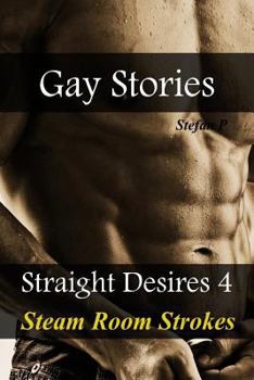 Gay Stories: Straight Desires 4 - Steam Room Strokes - Book #4 of the Gay Stories Straight Desires