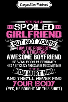 Composition Notebook: Yes I'm a spoiled Girlfriend of a February Boyfriend  Journal/Notebook Blank Lined Ruled 6x9 100 Pages