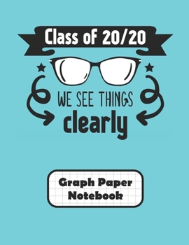 Class Of 20/20 We See Things Clearly Graph Paper Notebook: Grid Paper Quad Ruled 4 Squares Per Inch Large Graphing Paper 8.5 By 11