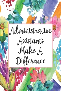 Administrative Assistants Make A Difference: Blank Lined Journal For Administrative Assistant Gifts Floral Notebook