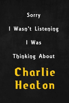 Paperback Sorry I wasn't listening, I was thinking about Charlie Heaton: 6x9 inch lined Notebook/Journal/Diary perfect gift for all men, women, boys and girls w Book