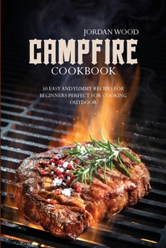 Campfire Cookbook: 50 Easy & Yummy Recipes for Beginners Perfect for Cooking Outdoor