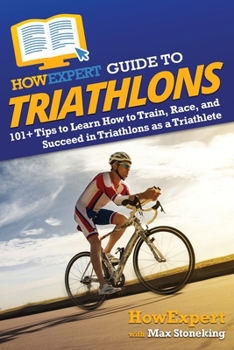 Paperback HowExpert Guide to Triathlons: 101+ Tips to Learn How to Train, Race, and Succeed in Triathlons as a Triathlete Book