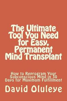 Paperback The Ultimate Tool You Need for Easy, Permanent Mind Transplant: How to Reprogram Your Subconscious Mind in 30 Days for Maximum Fulfillment Book