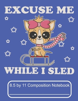 Excuse Me While I Sled 8.5 by 11 Composition Notebook: Adorable Winter Chihuahua Puppy Dog Sledding down The mountain