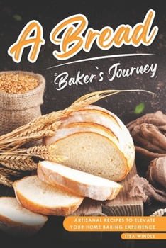 Paperback A Bread Baker's Journey: Artisanal Recipes to Elevate Your Home Baking Experience Book